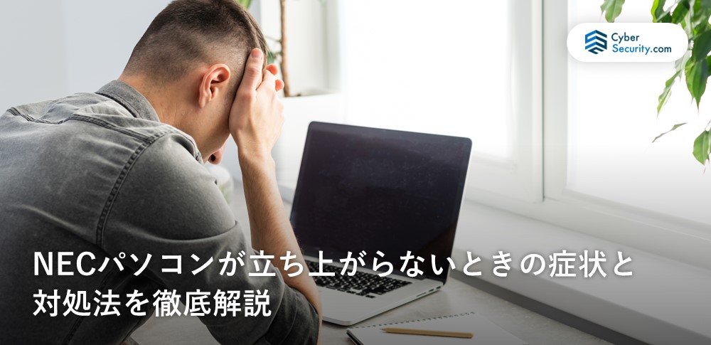 NECパソコンが立ち上がらない時の症状と対処法を徹底解説｜サイバーセキュリティ.com