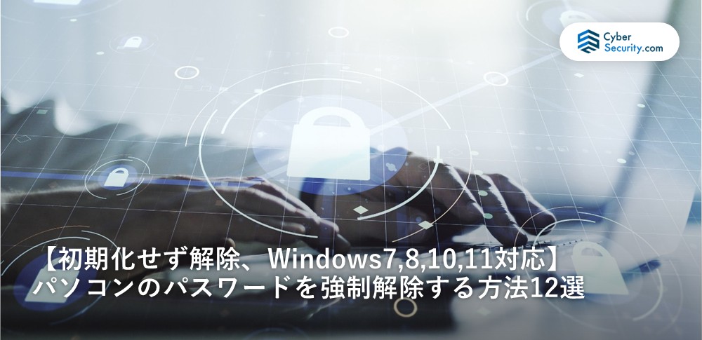 【初期化せず解除、Windows7,8,10,11対応】パソコンのパスワードを強制解除する方法12選