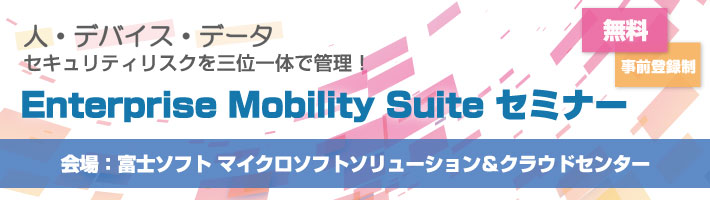 人・デバイス・データ、セキュリティリスクを三位一体で管理! Enterprise Mobility Suiteセミナー|富士ソフト
