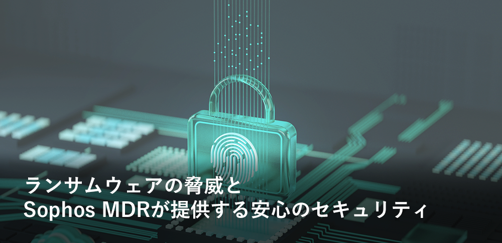 ランサムウェアの脅威とSophos MDRが提供する安心のセキュリティ